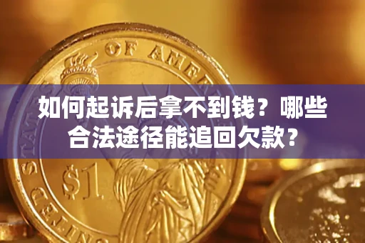 济南如何起诉后拿不到钱？哪些合法途径能追回欠款？