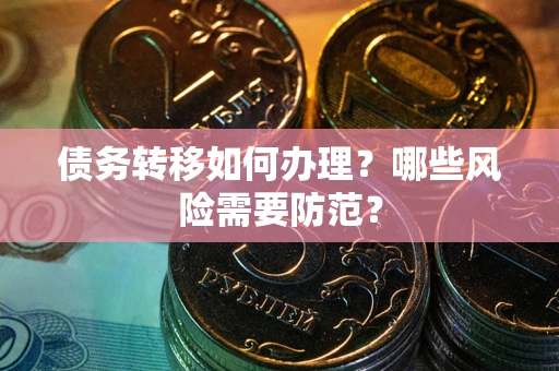 济南债务转移如何办理？哪些风险需要防范？