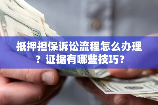 济南抵押担保诉讼流程怎么办理？证据有哪些技巧？