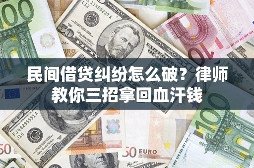 济南民间借贷纠纷怎么破？律师教你三招拿回血汗钱