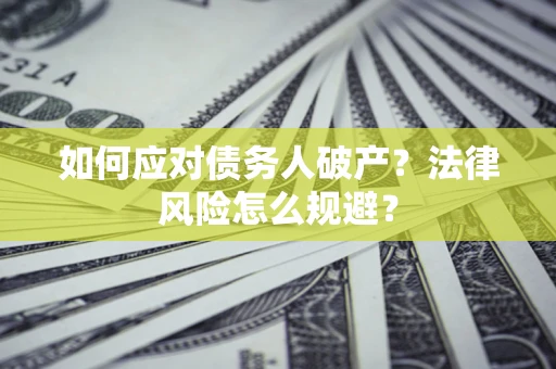 济南如何应对债务人破产？法律风险怎么规避？
