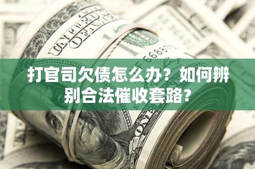 济南打官司欠债怎么办？如何辨别合法催收套路？