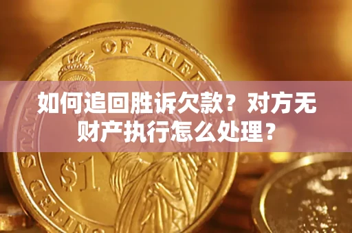 济南如何追回胜诉欠款？对方无财产执行怎么处理？