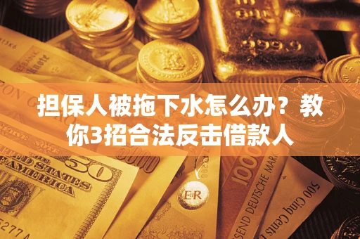 济南担保人被拖下水怎么办？教你3招合法反击借款人