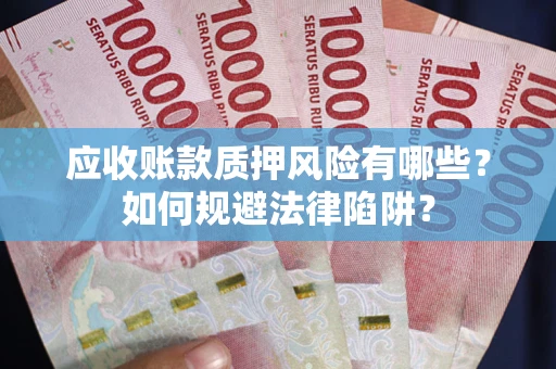 济南应收账款质押风险有哪些？如何规避法律陷阱？