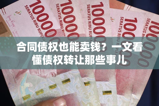 济南合同债权也能卖钱？一文看懂债权转让那些事儿