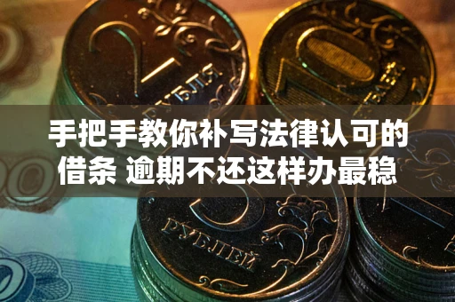 济南手把手教你补写法律认可的借条 逾期不还这样办最稳妥
