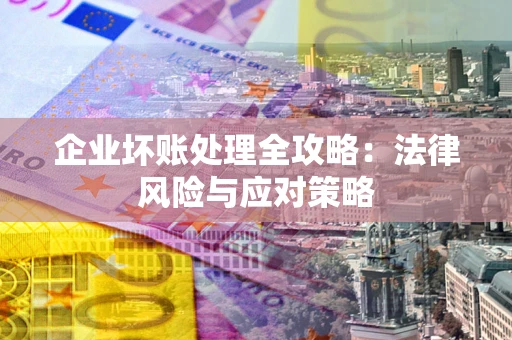 济南企业坏账处理全攻略：法律风险与应对策略