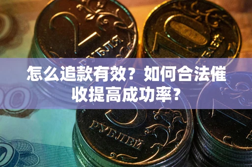 济南怎么追款有效？如何合法催收提高成功率？