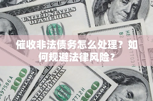 济南催收非法债务怎么处理？如何规避法律风险？