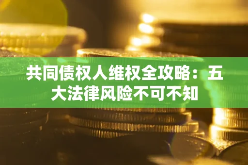 济南共同债权人维权全攻略：五大法律风险不可不知
