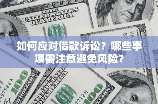 济南如何应对借款诉讼？哪些事项需注意避免风险？