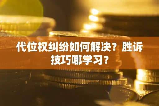 济南代位权纠纷如何解决？胜诉技巧哪学习？