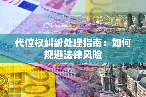 济南代位权纠纷处理指南：如何规避法律风险