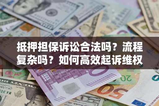 济南抵押担保诉讼合法吗？流程复杂吗？如何高效起诉维权？