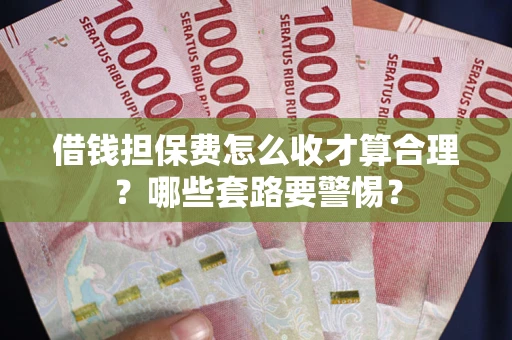 济南借钱担保费怎么收才算合理？哪些套路要警惕？