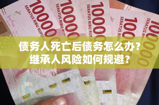 济南债务人死亡后债务怎么办？继承人风险如何规避？