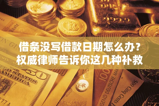 济南借条没写借款日期怎么办？权威律师告诉你这几种补救方法！