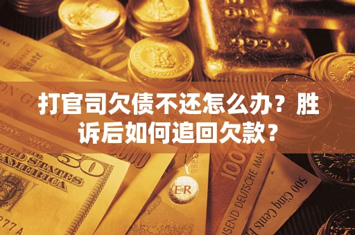 济南打官司欠债不还怎么办？胜诉后如何追回欠款？