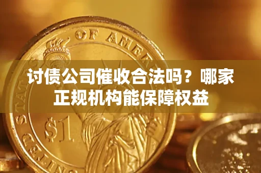 济南讨债公司催收合法吗？哪家正规机构能保障权益