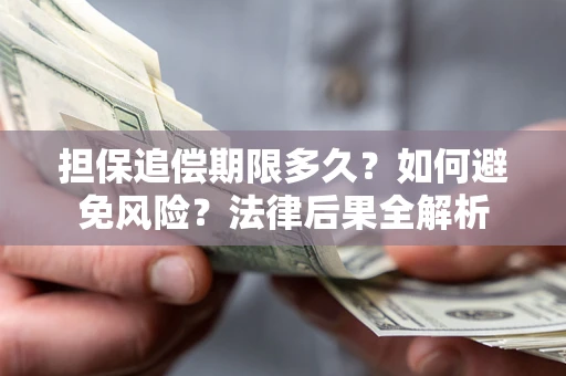 济南担保追偿期限多久？如何避免风险？法律后果全解析