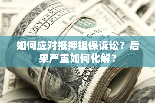济南如何应对抵押担保诉讼？后果严重如何化解？