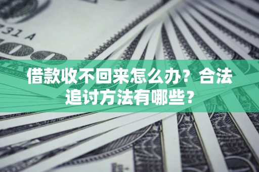 济南借款收不回来怎么办？合法追讨方法有哪些？
