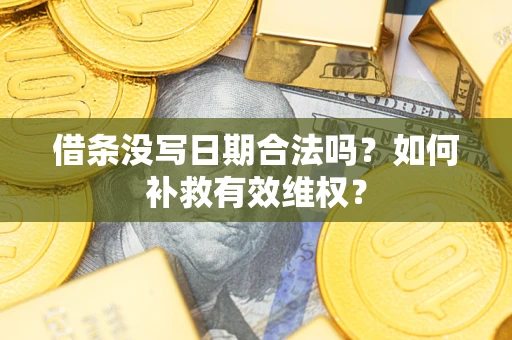 济南借条没写日期合法吗？如何补救有效维权？
