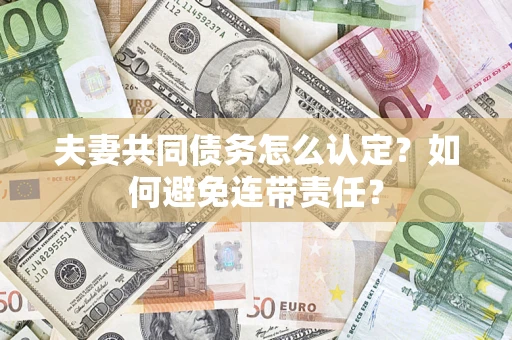 济南夫妻共同债务怎么认定？如何避免连带责任？