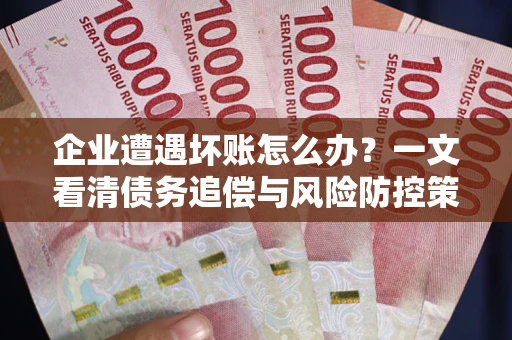 济南企业遭遇坏账怎么办？一文看清债务追偿与风险防控策略