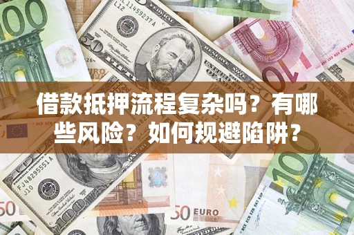 济南借款抵押流程复杂吗？有哪些风险？如何规避陷阱？