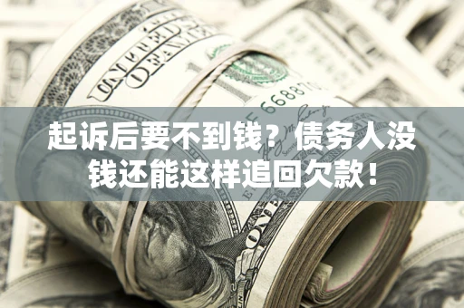 济南起诉后要不到钱？债务人没钱还能这样追回欠款！