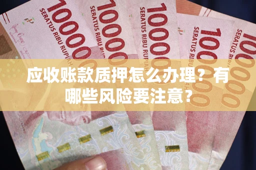 济南应收账款质押怎么办理？有哪些风险要注意？