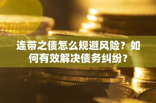 济南连带之债怎么规避风险？如何有效解决债务纠纷？