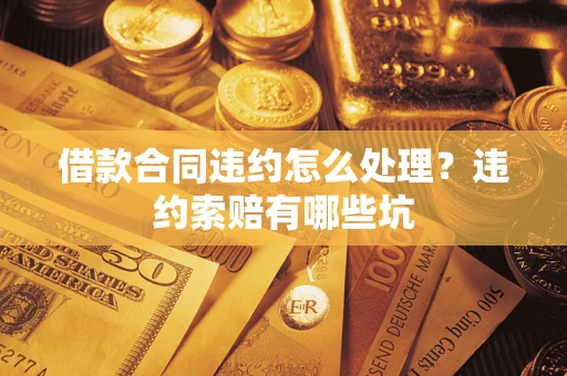 济南借款合同违约怎么处理？违约索赔有哪些坑