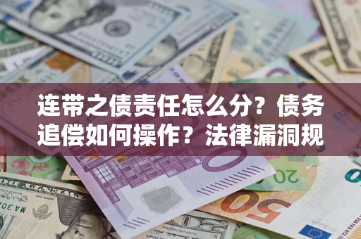 济南连带之债责任怎么分？债务追偿如何操作？法律漏洞规避指南