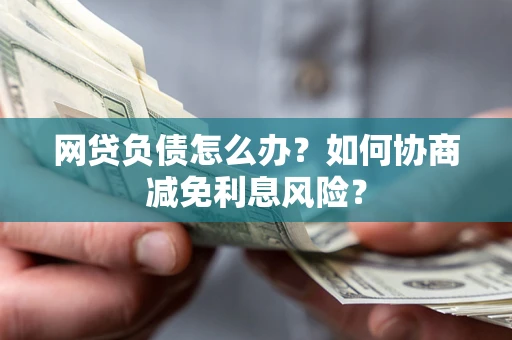 济南网贷负债怎么办？如何协商减免利息风险？