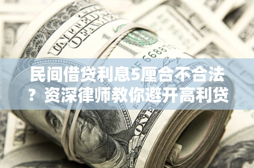 济南民间借贷利息5厘合不合法？资深律师教你避开高利贷陷阱