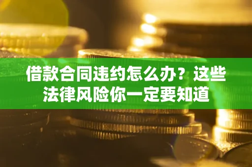 济南借款合同违约怎么办？这些法律风险你一定要知道