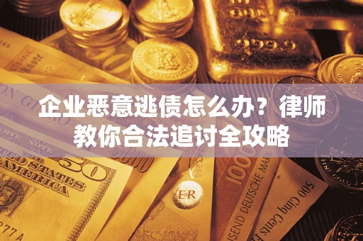 济南企业恶意逃债怎么办？律师教你合法追讨全攻略