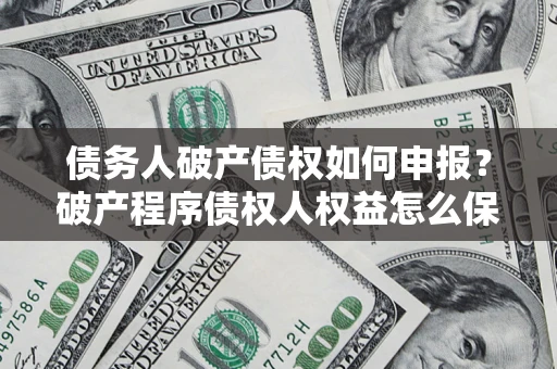 济南债务人破产债权如何申报？破产程序债权人权益怎么保障？