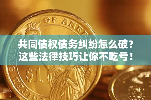 济南共同债权债务纠纷怎么破？这些法律技巧让你不吃亏！