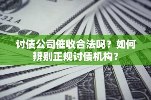 济南讨债公司催收合法吗？如何辨别正规讨债机构？