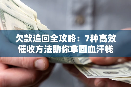 济南欠款追回全攻略：7种高效催收方法助你拿回血汗钱