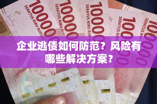 济南企业逃债如何防范？风险有哪些解决方案？