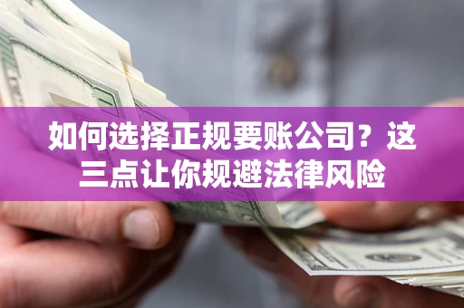 济南如何选择正规要账公司？这三点让你规避法律风险