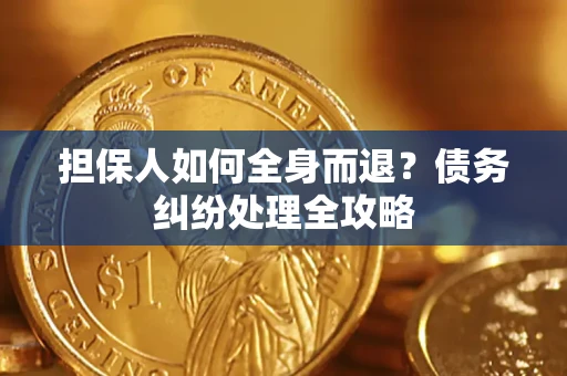 济南担保人如何全身而退？债务纠纷处理全攻略