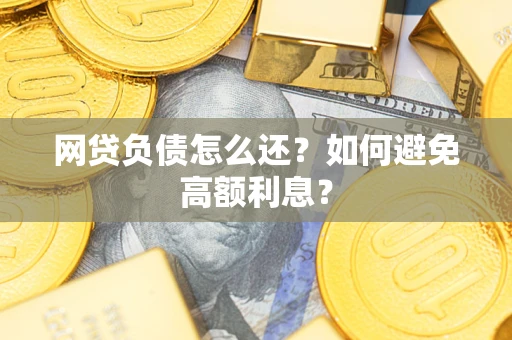 济南网贷负债怎么还？如何避免高额利息？