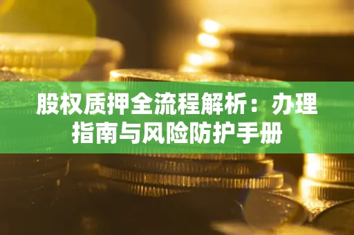 济南股权质押全流程解析：办理指南与风险防护手册
