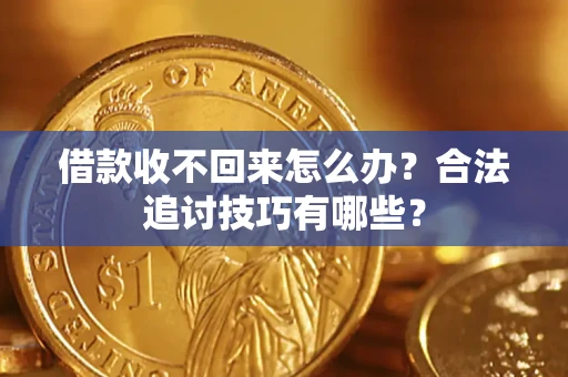 济南借款收不回来怎么办？合法追讨技巧有哪些？